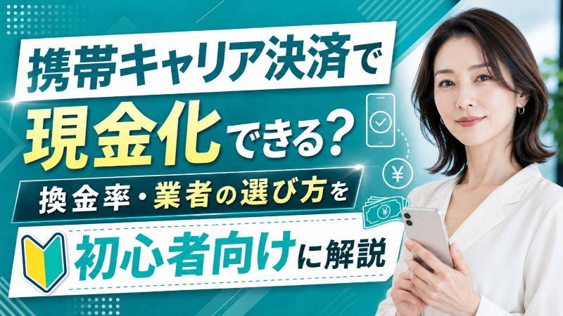 携帯キャリア決済で現金化できる？換金率・業者の選び方を初心者向けに解説