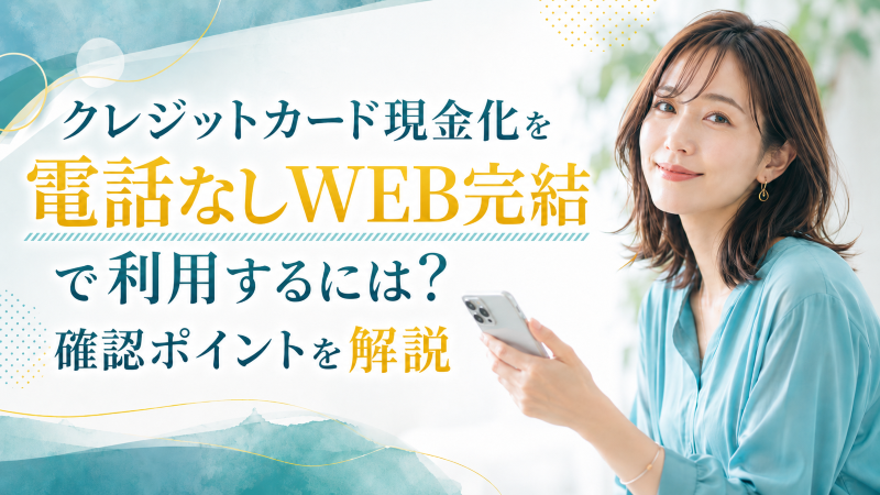 クレジットカード現金化を電話なしWEB完結で利用するには？確認ポイントを解説