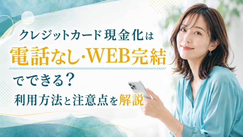 クレジットカード現金化は電話なし・WEB完結でできる？利用方法と注意点を解説