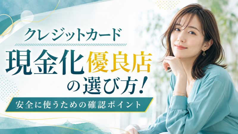 クレジットカード現金化優良店の選び方！安全に使うための確認ポイント